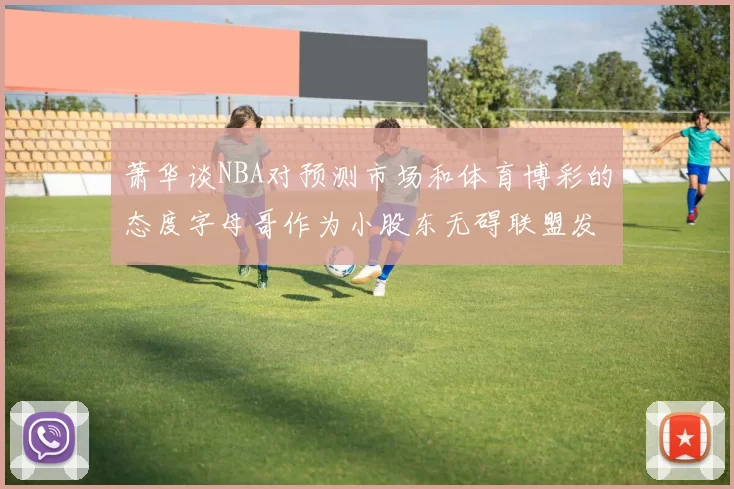 萧华谈NBA对预测市场和体育博彩的态度字母哥作为小股东无碍联盟发展