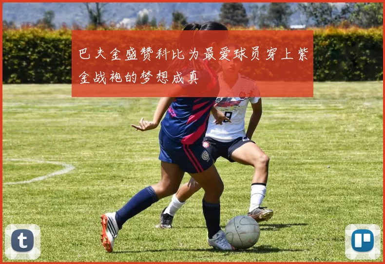 巴夫金盛赞科比为最爱球员穿上紫金战袍的梦想成真