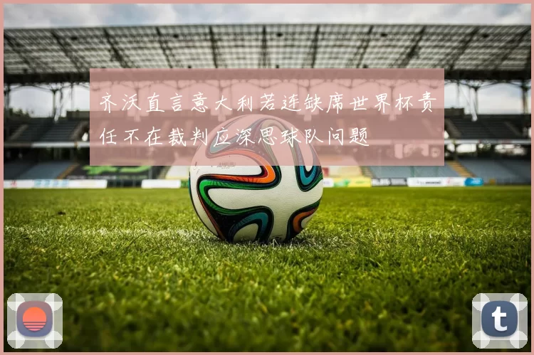 齐沃直言意大利若连缺席世界杯责任不在裁判应深思球队问题