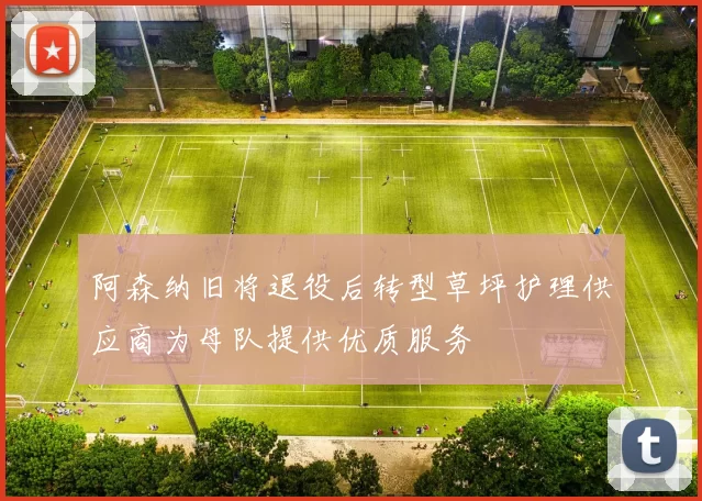 阿森纳旧将退役后转型草坪护理供应商为母队提供优质服务