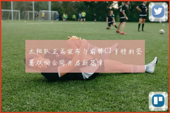 太阳队正式宣布与前锋CJ亨特利签署双向合同开启新篇章