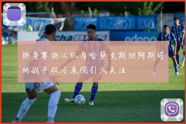 热身赛浙江队与哈萨克斯坦阿斯塔纳战平双方表现引人关注