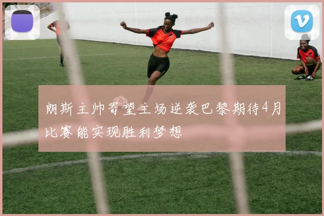 朗斯主帅寄望主场逆袭巴黎期待4月比赛能实现胜利梦想