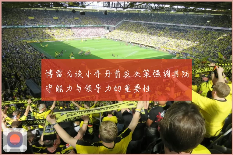 博雷戈谈小乔丹首发决策强调其防守能力与领导力的重要性